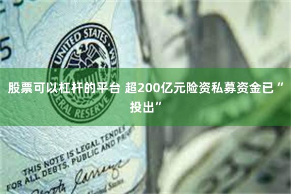 股票可以杠杆的平台 超200亿元险资私募资金已“投出”