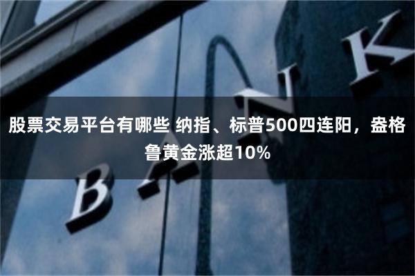 股票交易平台有哪些 纳指、标普500四连阳，盎格鲁黄金涨超10%