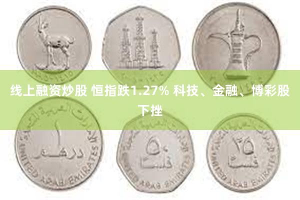 线上融资炒股 恒指跌1.27% 科技、金融、博彩股下挫