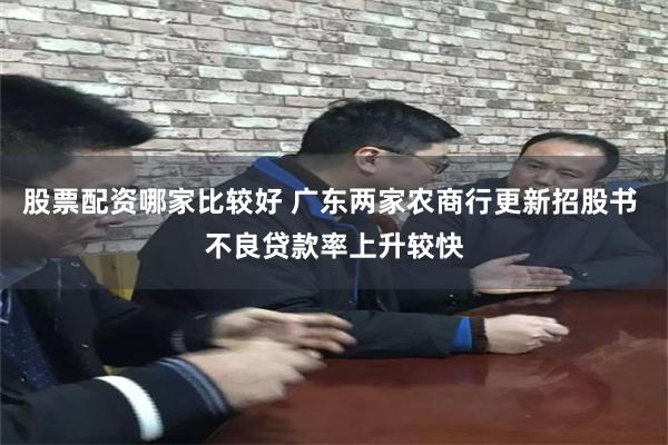 股票配资哪家比较好 广东两家农商行更新招股书 不良贷款率上升较快