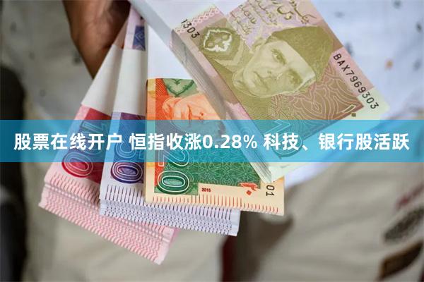 股票在线开户 恒指收涨0.28% 科技、银行股活跃