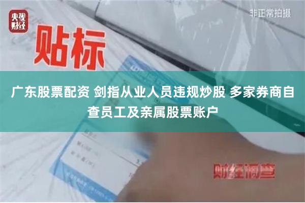 广东股票配资 剑指从业人员违规炒股 多家券商自查员工及亲属股票账户