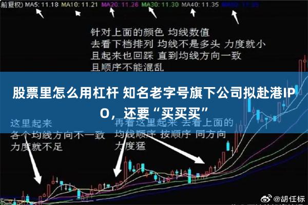 股票里怎么用杠杆 知名老字号旗下公司拟赴港IPO，还要“买买买”