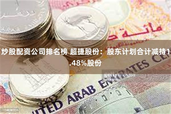 炒股配资公司排名榜 超捷股份：股东计划合计减持1.48%股份