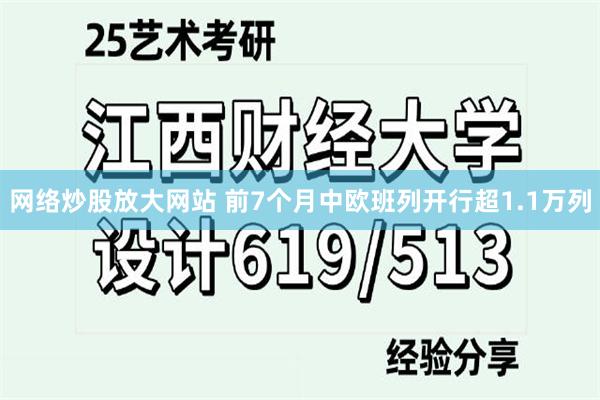 网络炒股放大网站 前7个月中欧班列开行超1.1万列