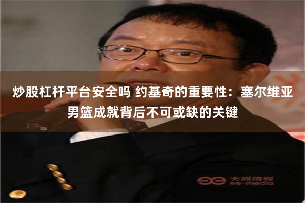 炒股杠杆平台安全吗 约基奇的重要性：塞尔维亚男篮成就背后不可或缺的关键