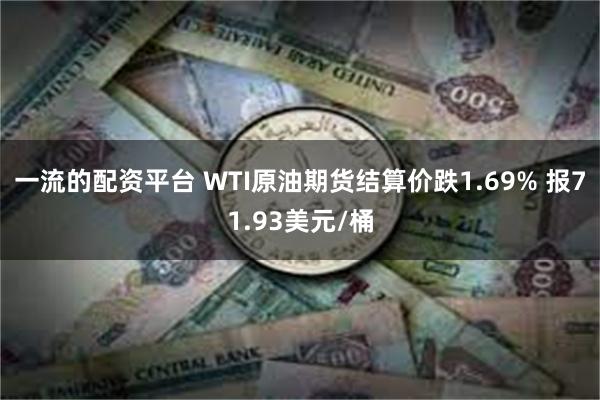 一流的配资平台 WTI原油期货结算价跌1.69% 报71.93美元/桶