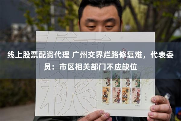 线上股票配资代理 广州交界烂路修复难，代表委员：市区相关部门不应缺位