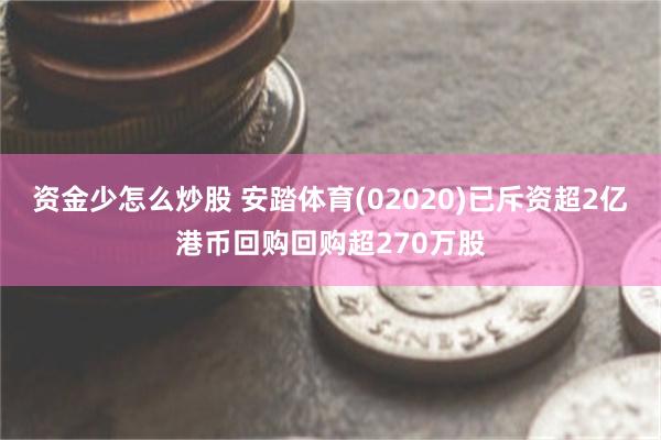 资金少怎么炒股 安踏体育(02020)已斥资超2亿港币回购回购超270万股