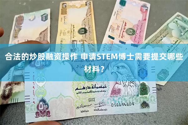 合法的炒股融资操作 申请STEM博士需要提交哪些材料？