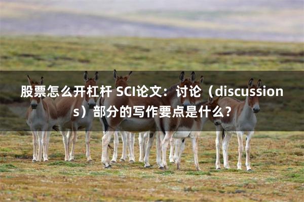 股票怎么开杠杆 SCI论文：讨论（discussions）部分的写作要点是什么？