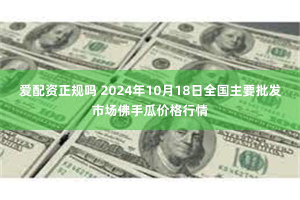 爱配资正规吗 2024年10月18日全国主要批发市场佛手瓜价格行情