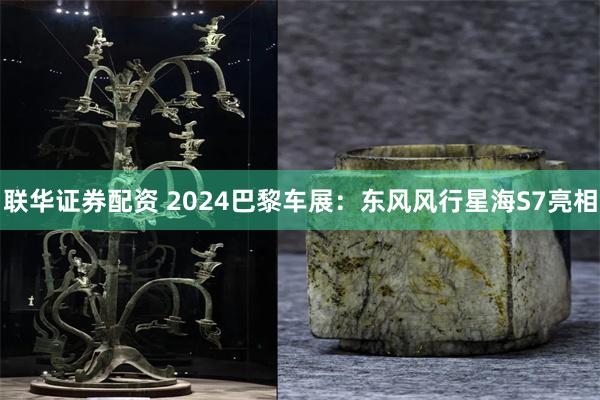 联华证券配资 2024巴黎车展：东风风行星海S7亮相