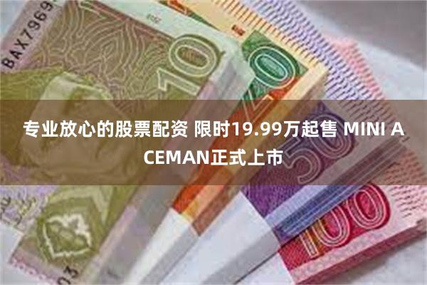 专业放心的股票配资 限时19.99万起售 MINI ACEMAN正式上市