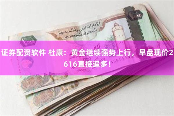 证券配资软件 杜康：黄金继续强势上行，早盘现价2616直接追多！