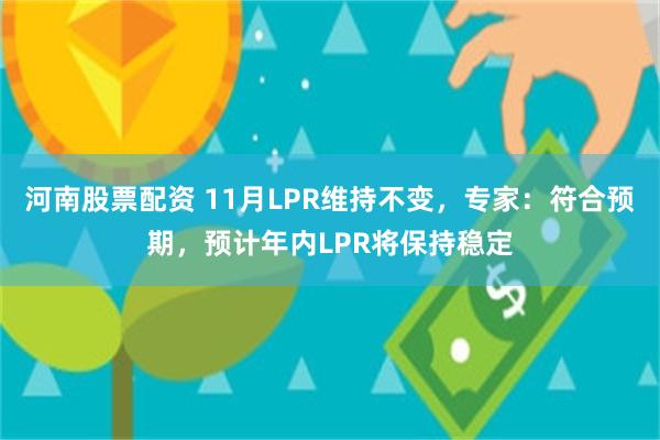 河南股票配资 11月LPR维持不变，专家：符合预期，预计年内LPR将保持稳定