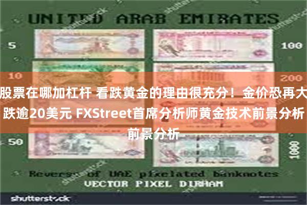 股票在哪加杠杆 看跌黄金的理由很充分！金价恐再大跌逾20美元 FXStreet首席分析师黄金技术前景分析