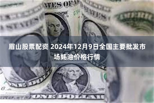 眉山股票配资 2024年12月9日全国主要批发市场蚝油价格行情