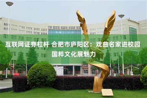 互联网证劵杠杆 合肥市庐阳区：戏曲名家进校园 国粹文化展魅力