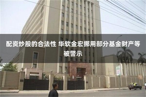 配资炒股的合法性 华软金宏挪用部分基金财产等被警示