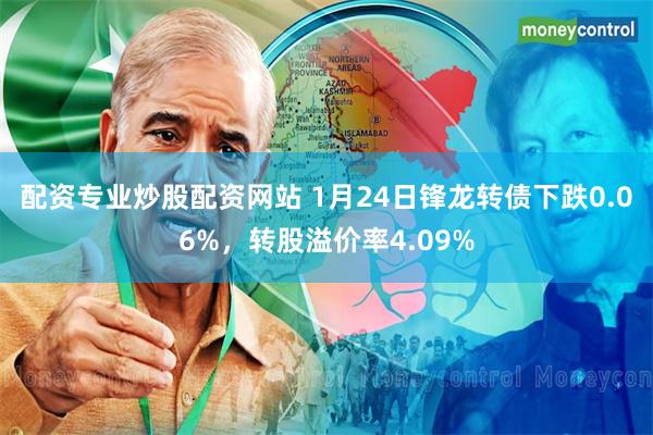 配资专业炒股配资网站 1月24日锋龙转债下跌0.06%，转股溢价率4.09%