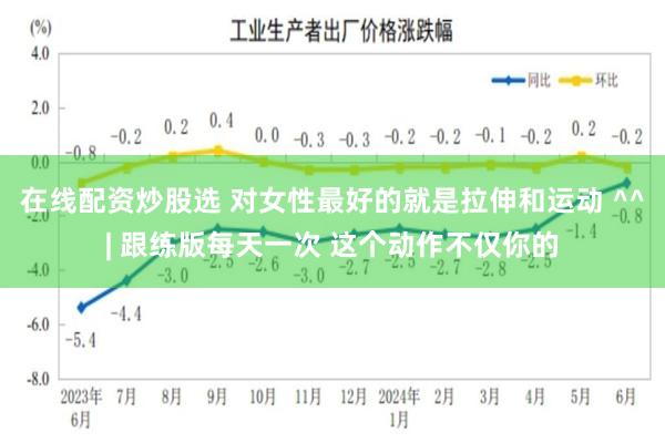 在线配资炒股选 对女性最好的就是拉伸和运动 ^^| 跟练版每天一次 这个动作不仅你的